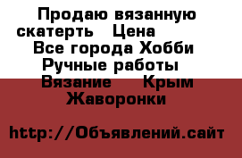 Продаю вязанную скатерть › Цена ­ 3 000 - Все города Хобби. Ручные работы » Вязание   . Крым,Жаворонки